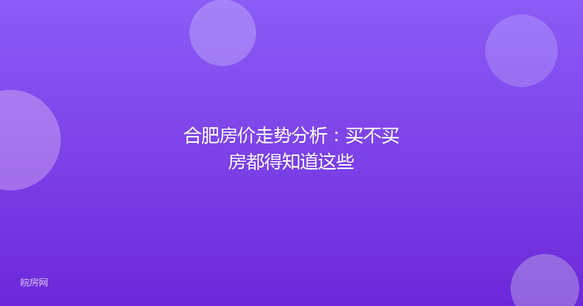合肥房价走势分析：买不买房都得知道这些
