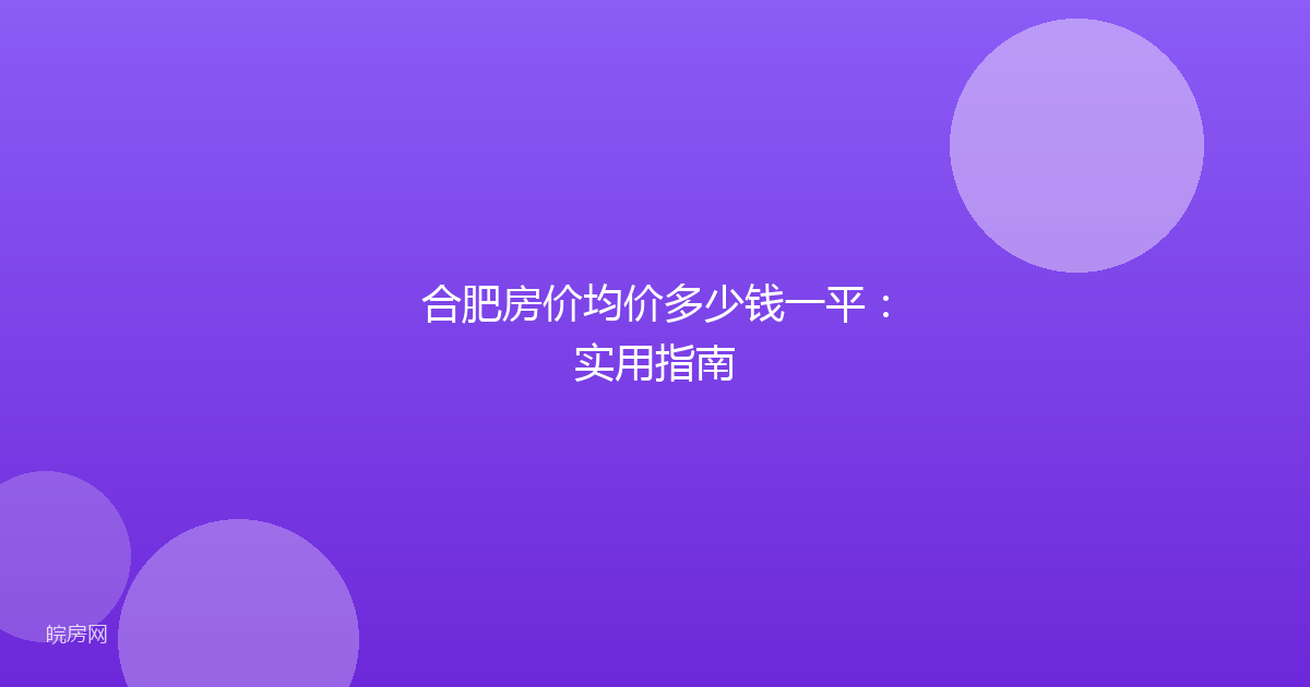 合肥房价均价多少钱一平：实用指南