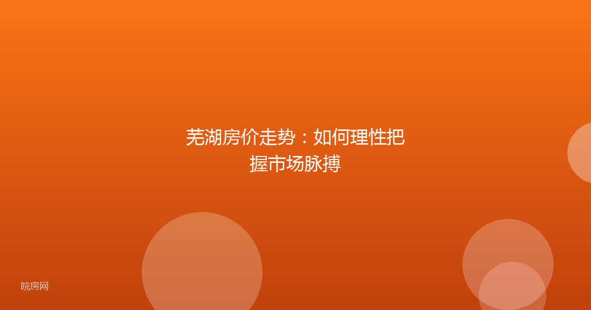 芜湖房价走势：如何理性把握市场脉搏