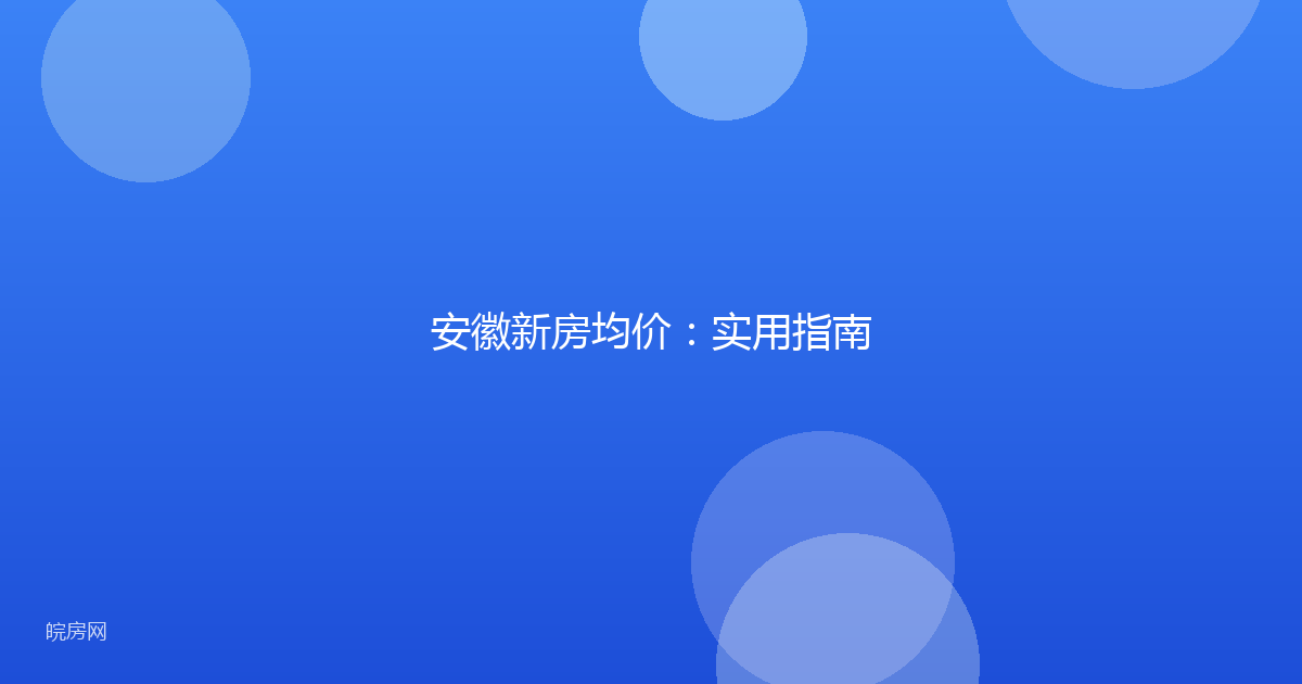 安徽新房均价：实用指南