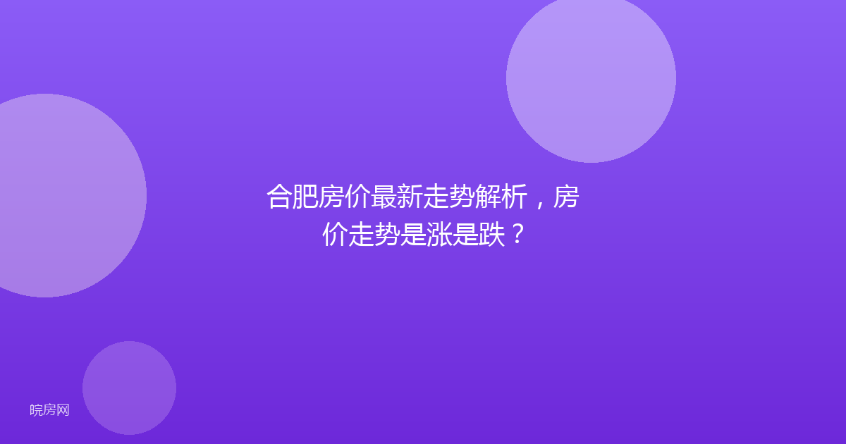合肥房价最新走势解析，房价走势是涨是跌？