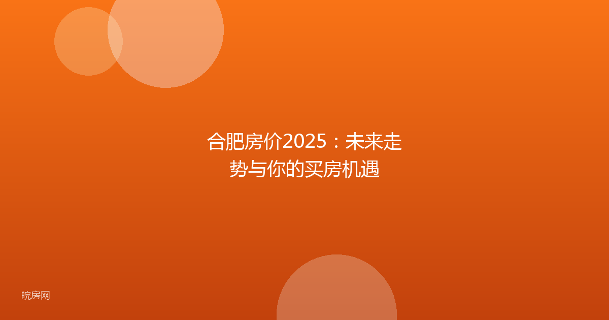合肥房价2025：未来走势与你的买房机遇