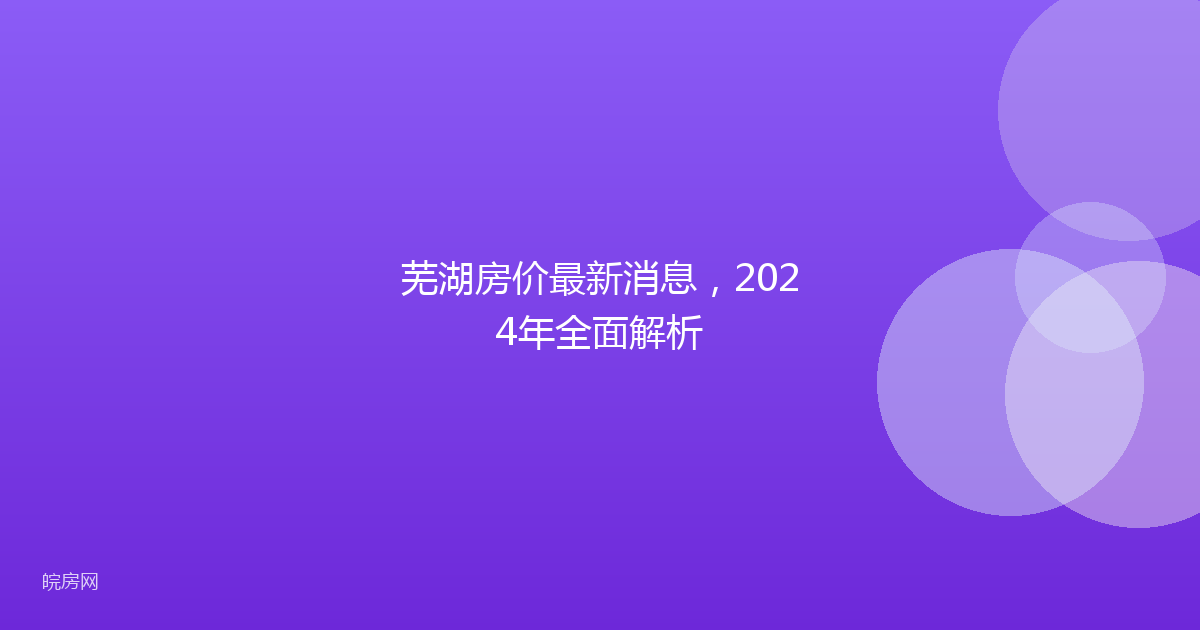 芜湖房价最新消息，2024年全面解析