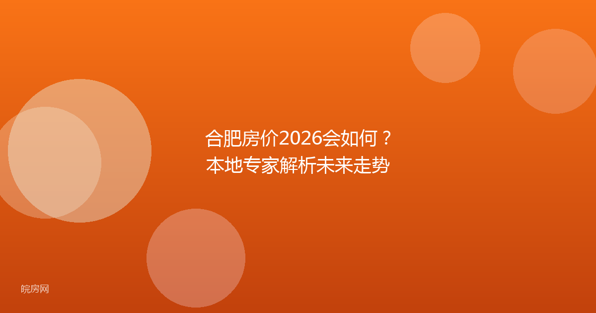 合肥房价2026会如何？本地专家解析未来走势