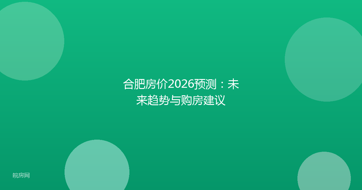 合肥房价2026预测：未来趋势与购房建议