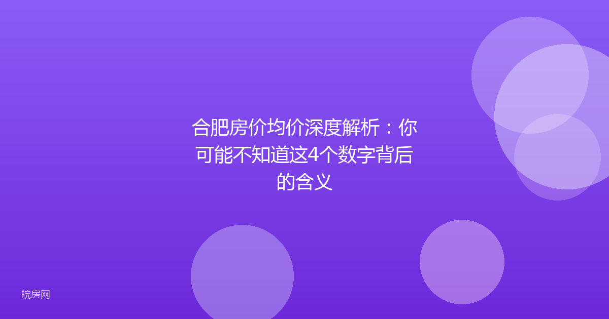 合肥房价均价深度解析：你可能不知道这4个数字背后的含义