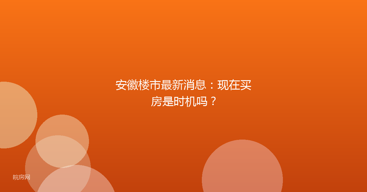 安徽楼市最新消息：现在买房是时机吗？