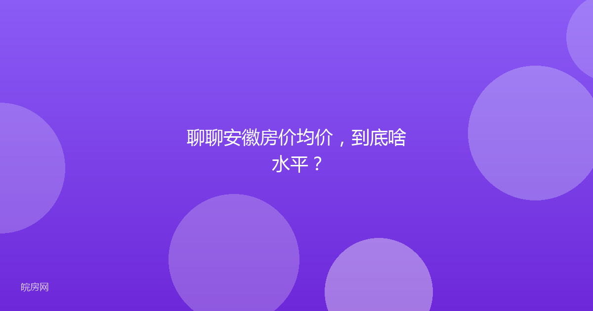 聊聊安徽房价均价，到底啥水平？