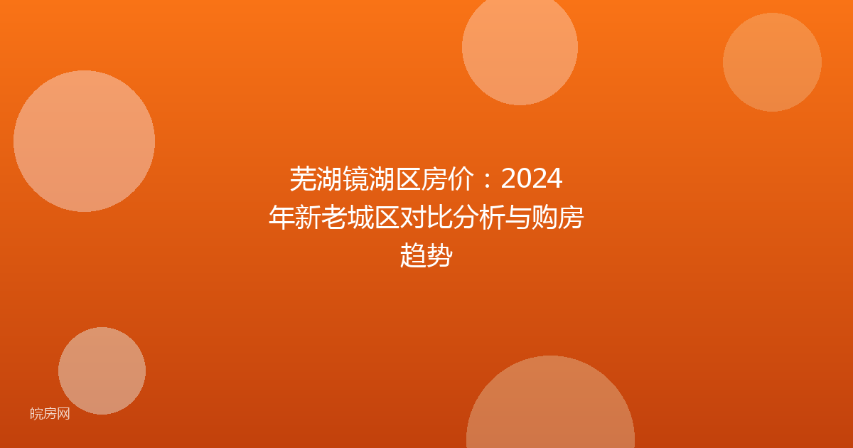 芜湖镜湖区房价：2024年新老城区对比分析与购房趋势