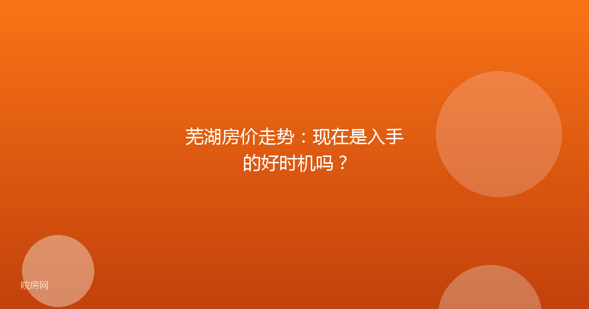 芜湖房价走势：现在是入手的好时机吗？