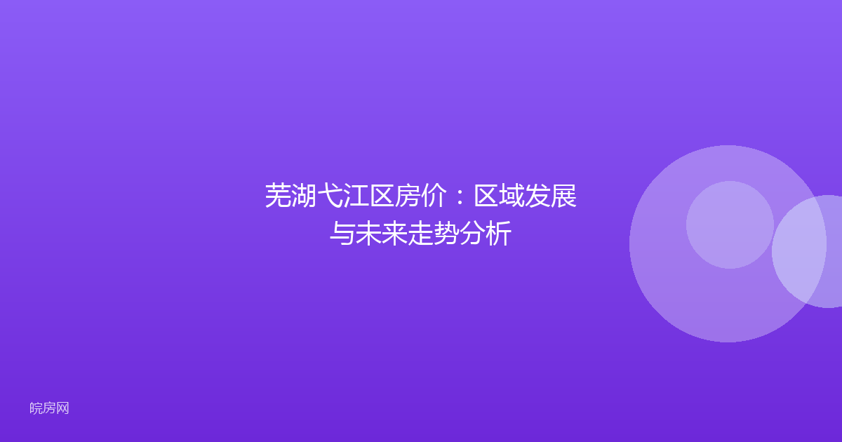 芜湖弋江区房价：区域发展与未来走势分析
