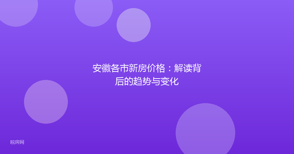 安徽各市新房价格：解读背后的趋势与变化