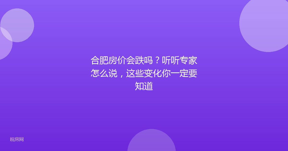 合肥房价会跌吗？听听专家怎么说，这些变化你一定要知道