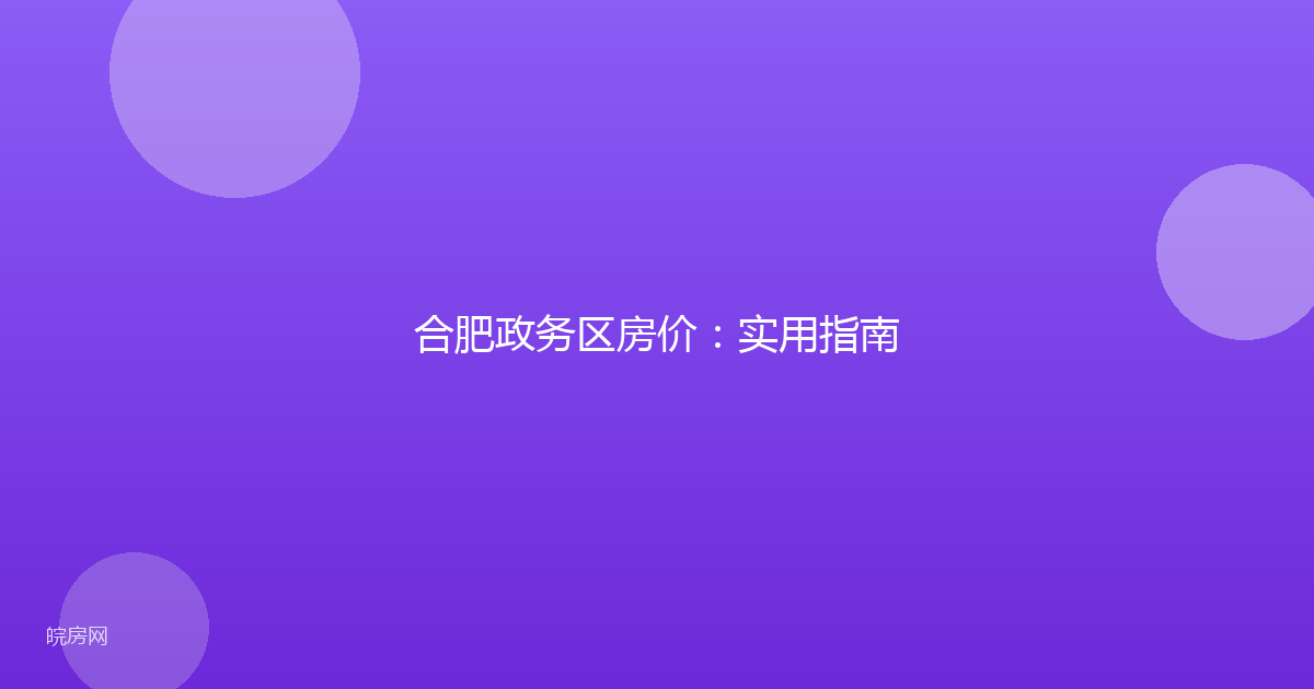 合肥政务区房价：实用指南