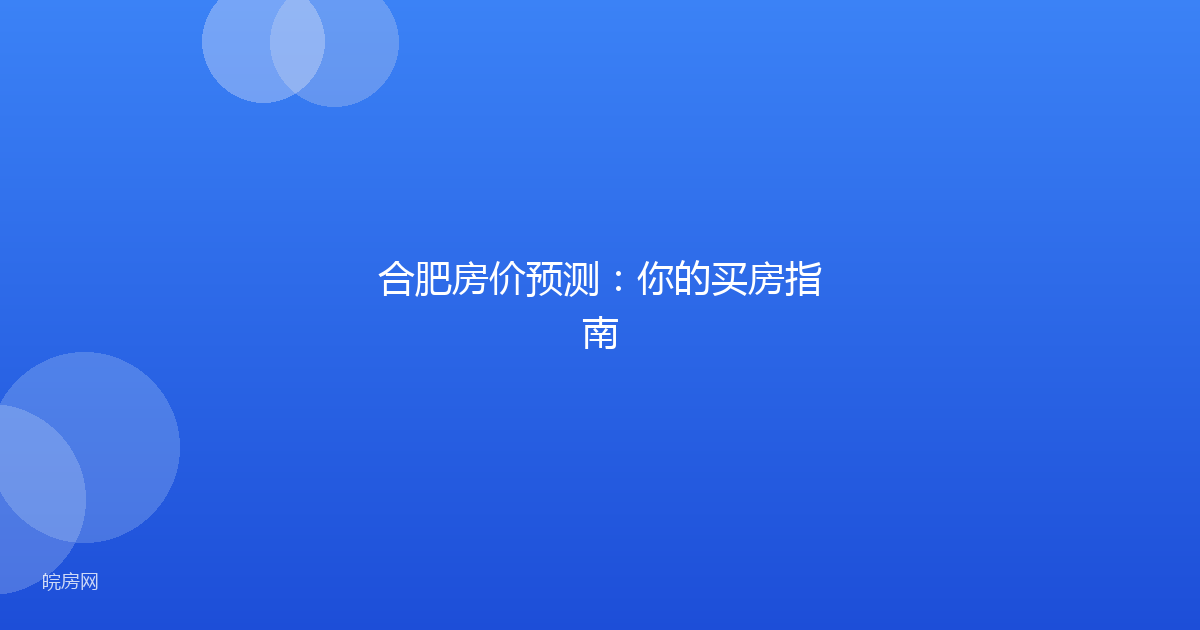 合肥房价预测：你的买房指南