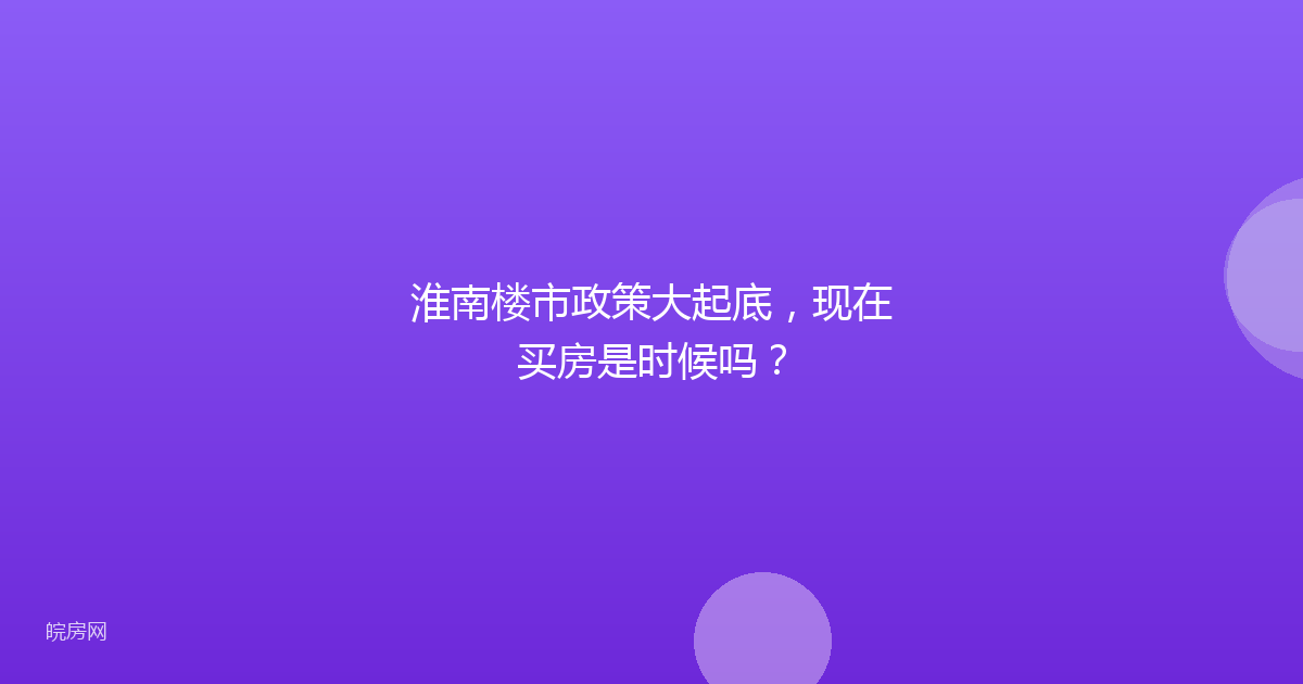 淮南楼市政策大起底，现在买房是时候吗？