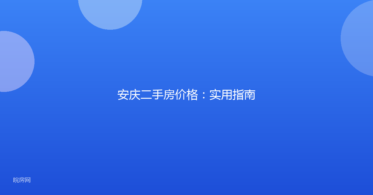 安庆二手房价格：实用指南