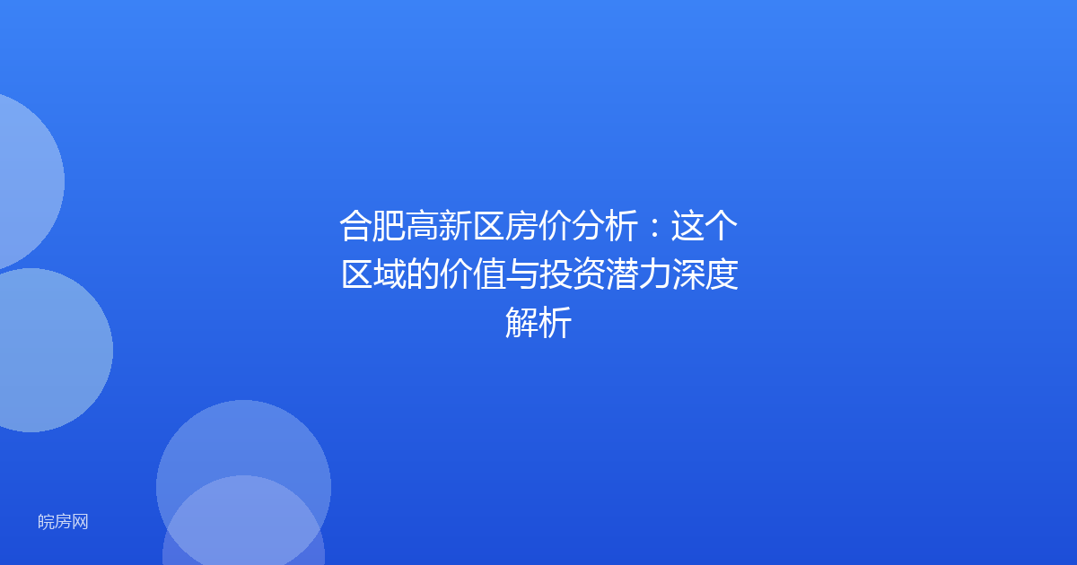 合肥高新区房价分析：这个区域的价值与投资潜力深度解析