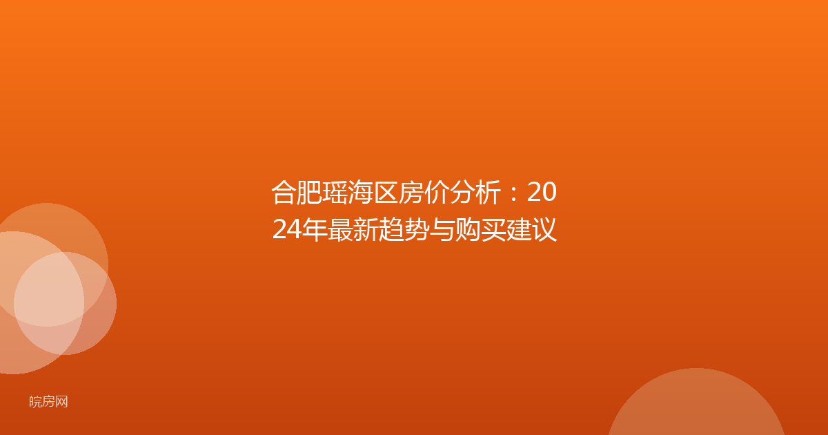 合肥瑶海区房价分析：2024年最新趋势与购买建议
