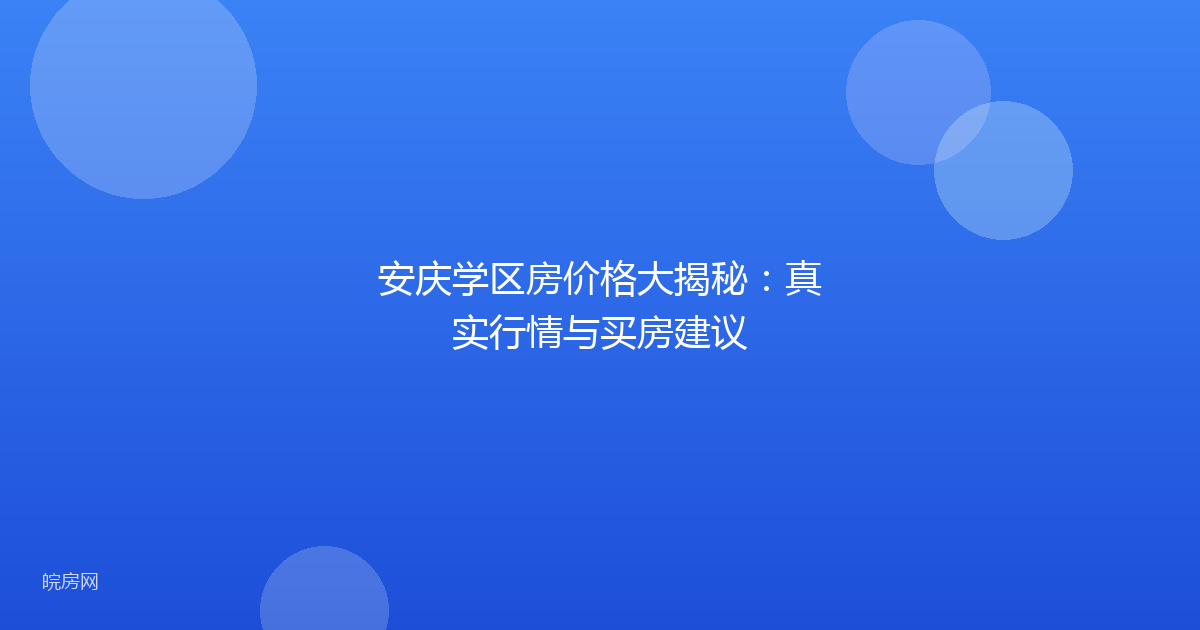 安庆学区房价格大揭秘：真实行情与买房建议