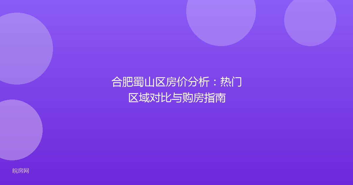 合肥蜀山区房价分析：热门区域对比与购房指南
