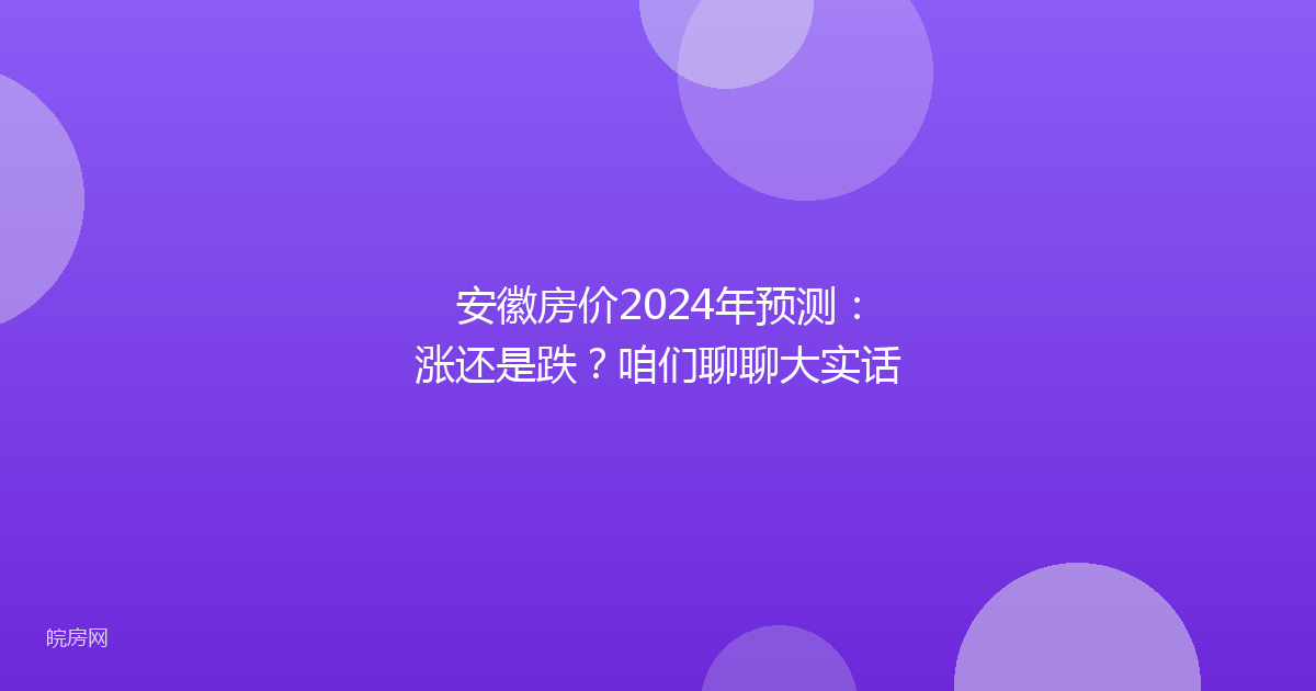 安徽房价2024年预测:涨还是跌?咱们聊聊大实话