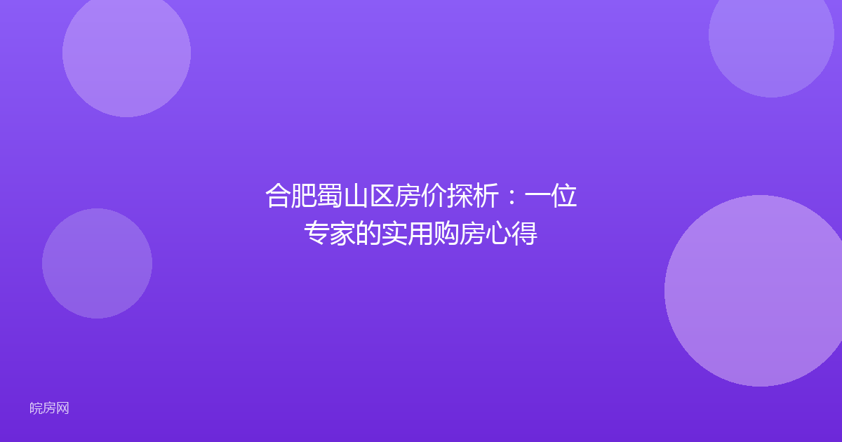 合肥蜀山区房价探析：一位专家的实用购房心得