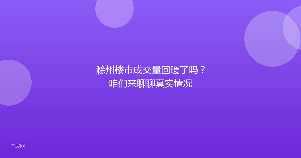 滁州楼市成交量回暖了吗？咱们来聊聊真实情况