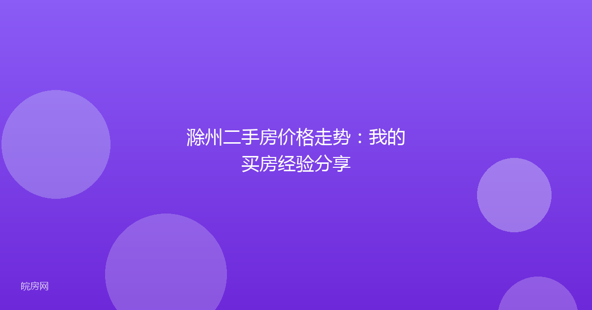 滁州二手房价格走势：我的买房经验分享
