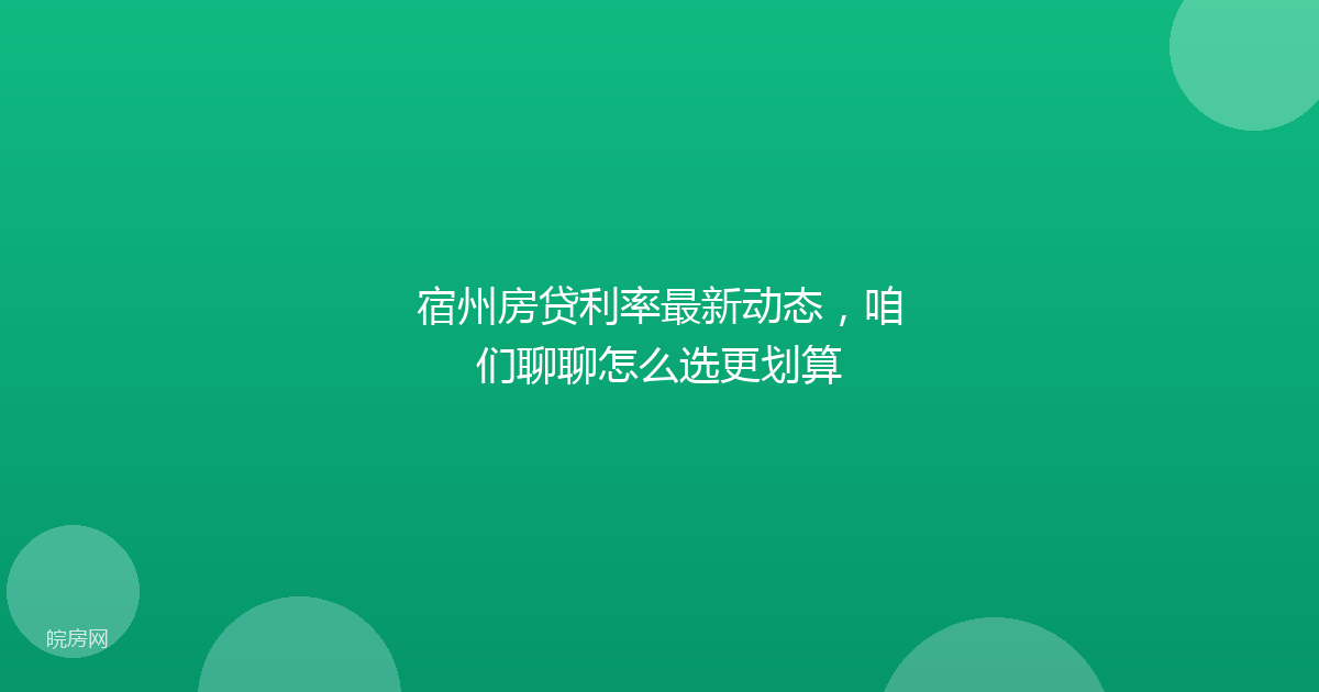 宿州房贷利率最新动态，咱们聊聊怎么选更划算
