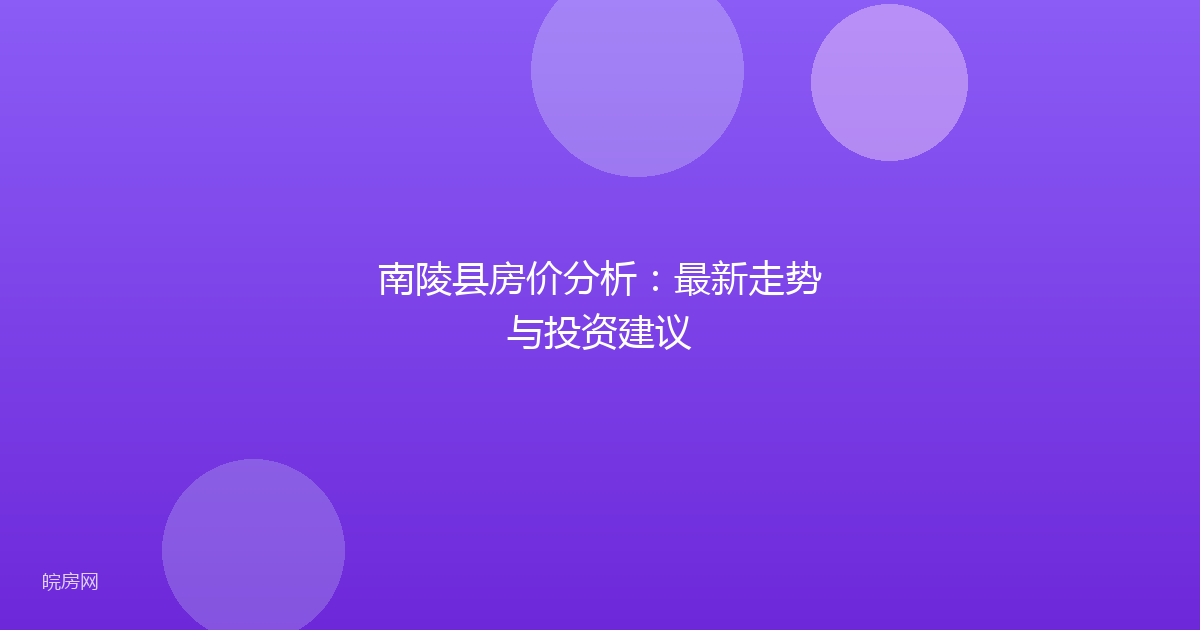 南陵县房价分析：最新走势与投资建议
