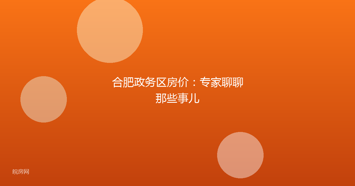 合肥政务区房价:专家聊聊那些事儿