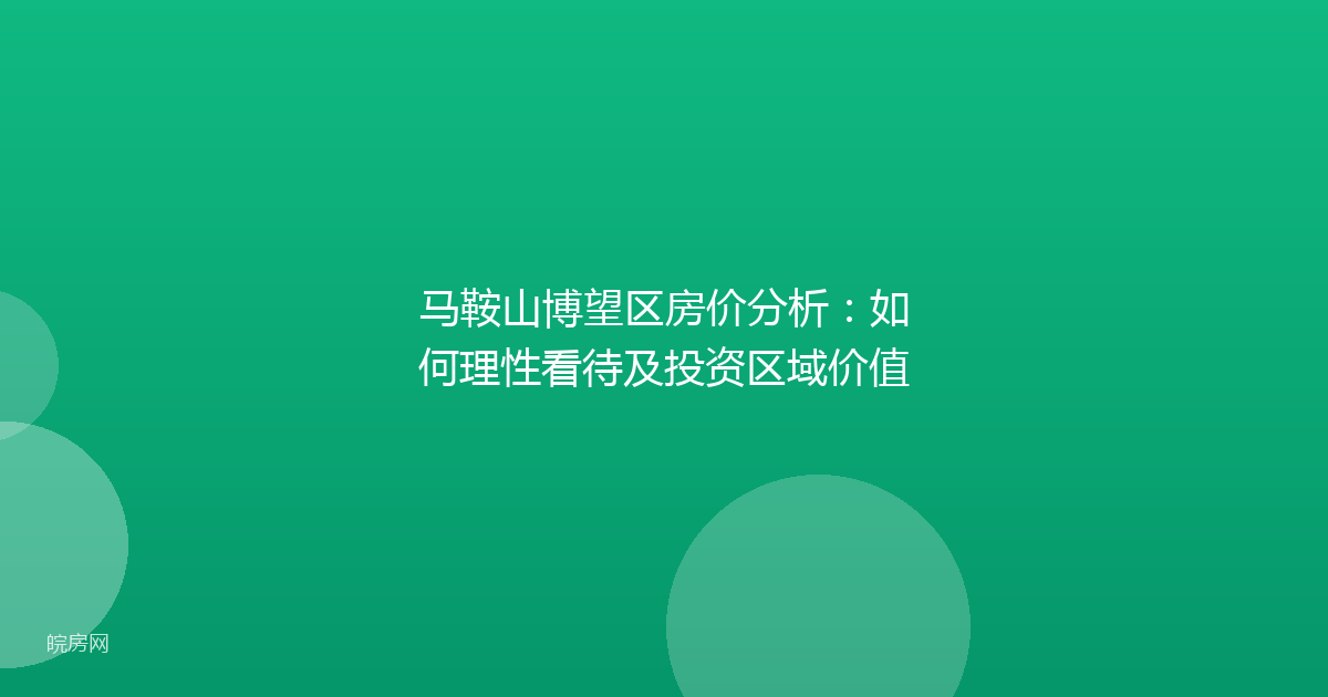 马鞍山博望区房价分析：如何理性看待及投资区域价值