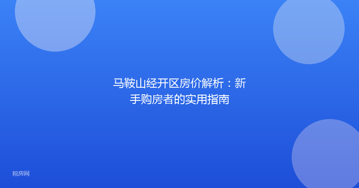 马鞍山经开区房价解析：新手购房者的实用指南