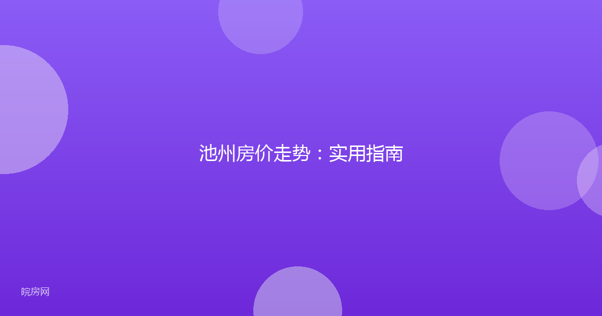 池州房价走势：实用指南