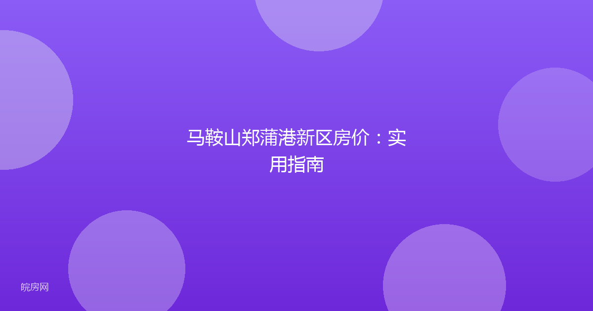 马鞍山郑蒲港新区房价：实用指南