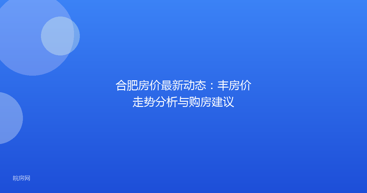 合肥房价最新动态：丰房价走势分析与购房建议