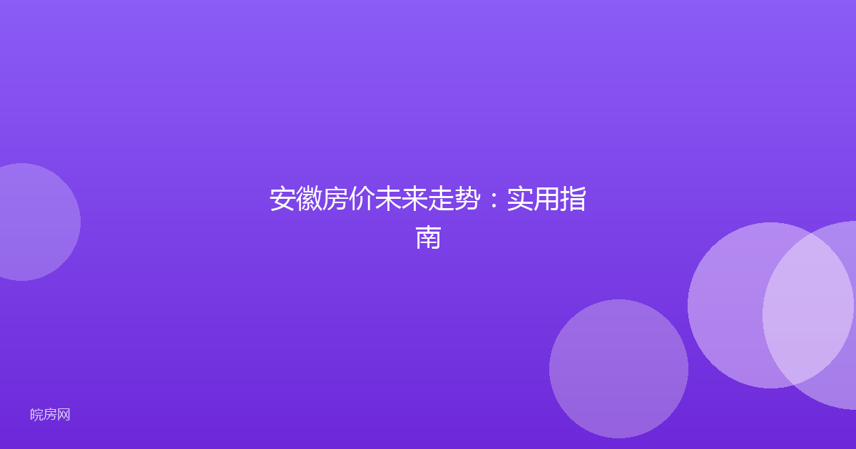安徽房价未来走势：实用指南