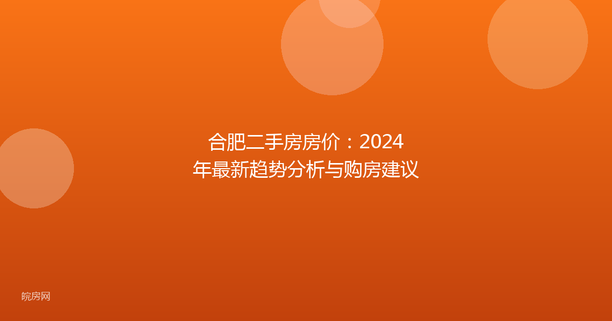 合肥二手房房价：2024年最新趋势分析与购房建议