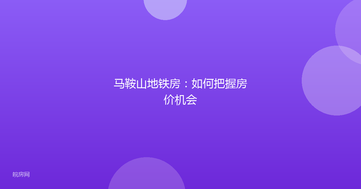 马鞍山地铁房：如何把握房价机会