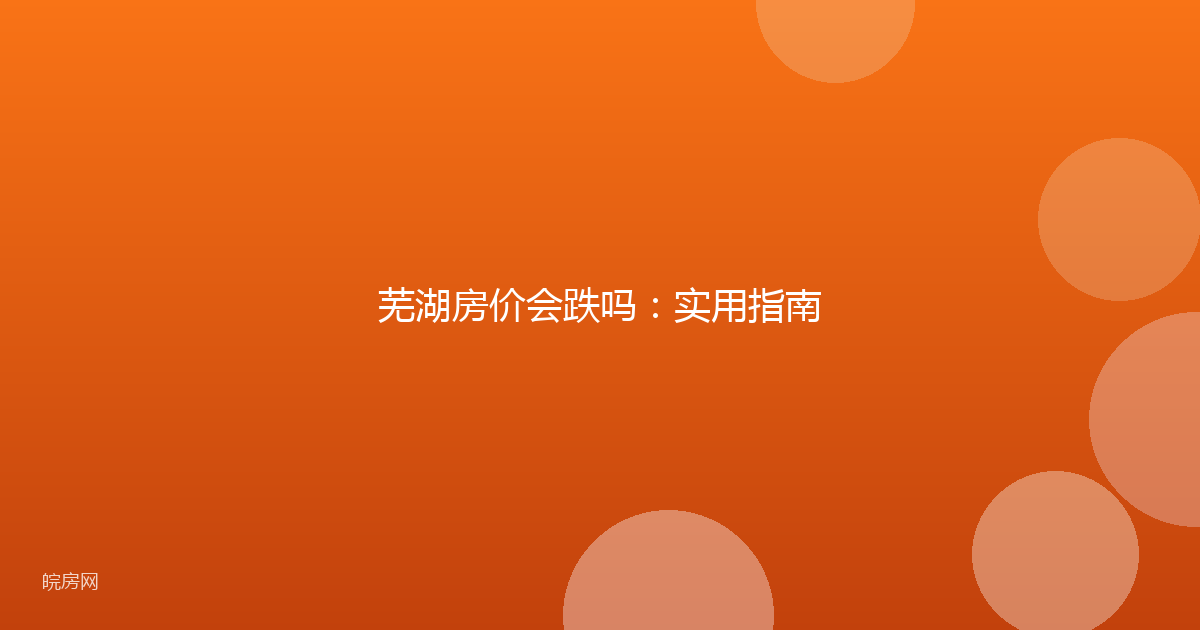 芜湖房价会跌吗：实用指南