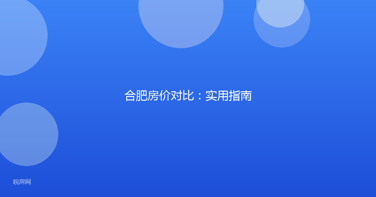 合肥房价对比：实用指南