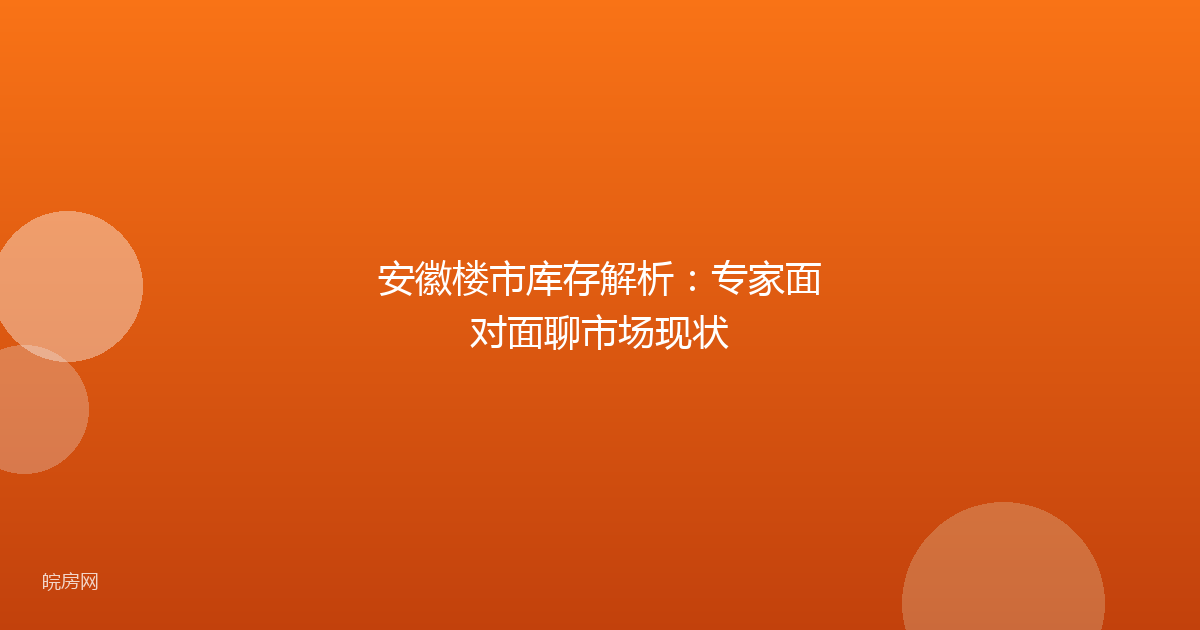 安徽楼市库存解析:专家面对面聊市场现状