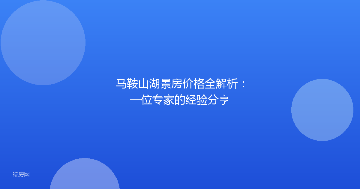 马鞍山湖景房价格全解析：一位专家的经验分享