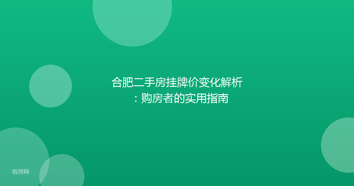 合肥二手房挂牌价变化解析：购房者的实用指南