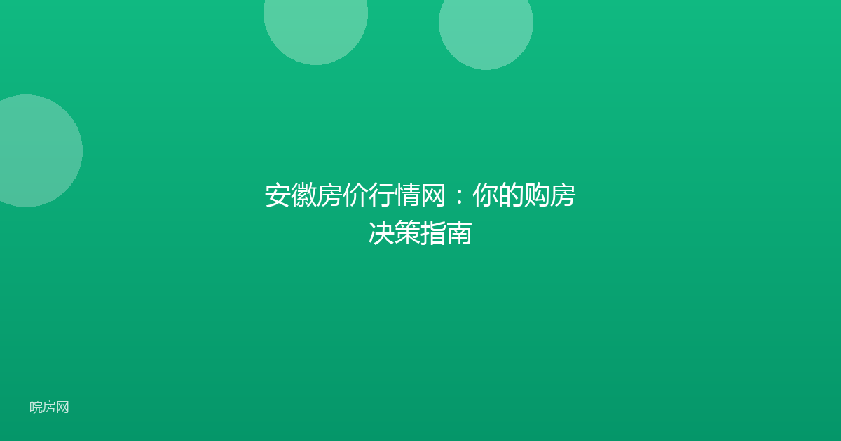 安徽房价行情网：你的购房决策指南