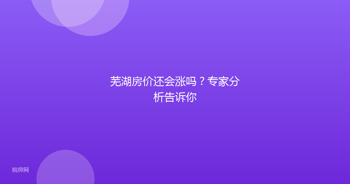 芜湖房价还会涨吗？专家分析告诉你
