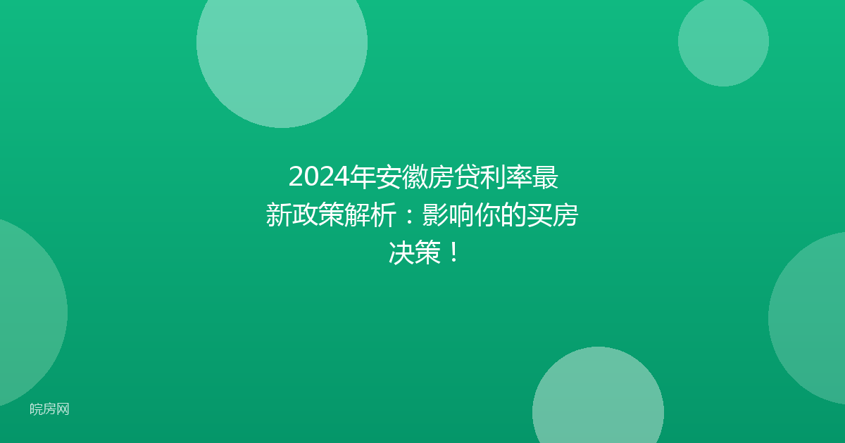 2024年安徽房贷利率最新政策解析：影响你的买房决策！