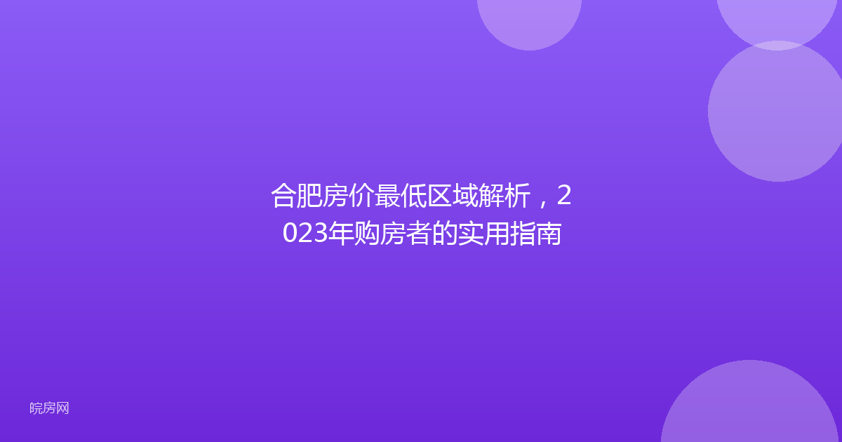 合肥房价最低区域解析，2023年购房者的实用指南