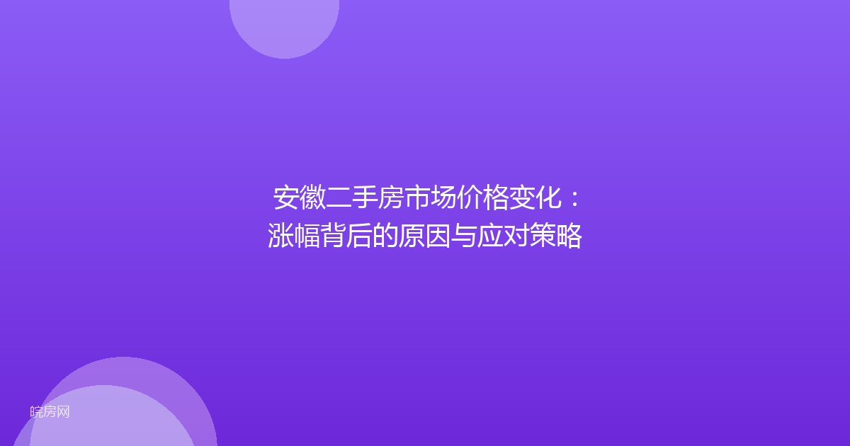 安徽二手房市场价格变化：涨幅背后的原因与应对策略